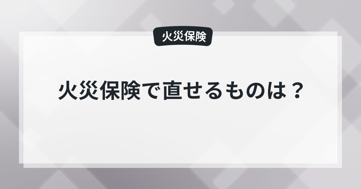 火災保険で直せるもの一覧｜補償対象になるケースを解説 - 現役保険屋の知恵袋の記事のアイキャッチ画像