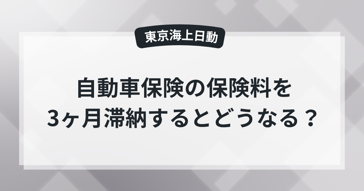【東京海上日動】自動車保険を3ヶ月滞納するとどうなる？の記事のアイキャッチ画像