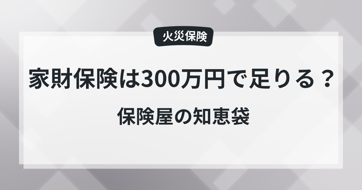 家財保険は300万円で足りる?保険屋の知恵袋の記事のアイキャッチ画像