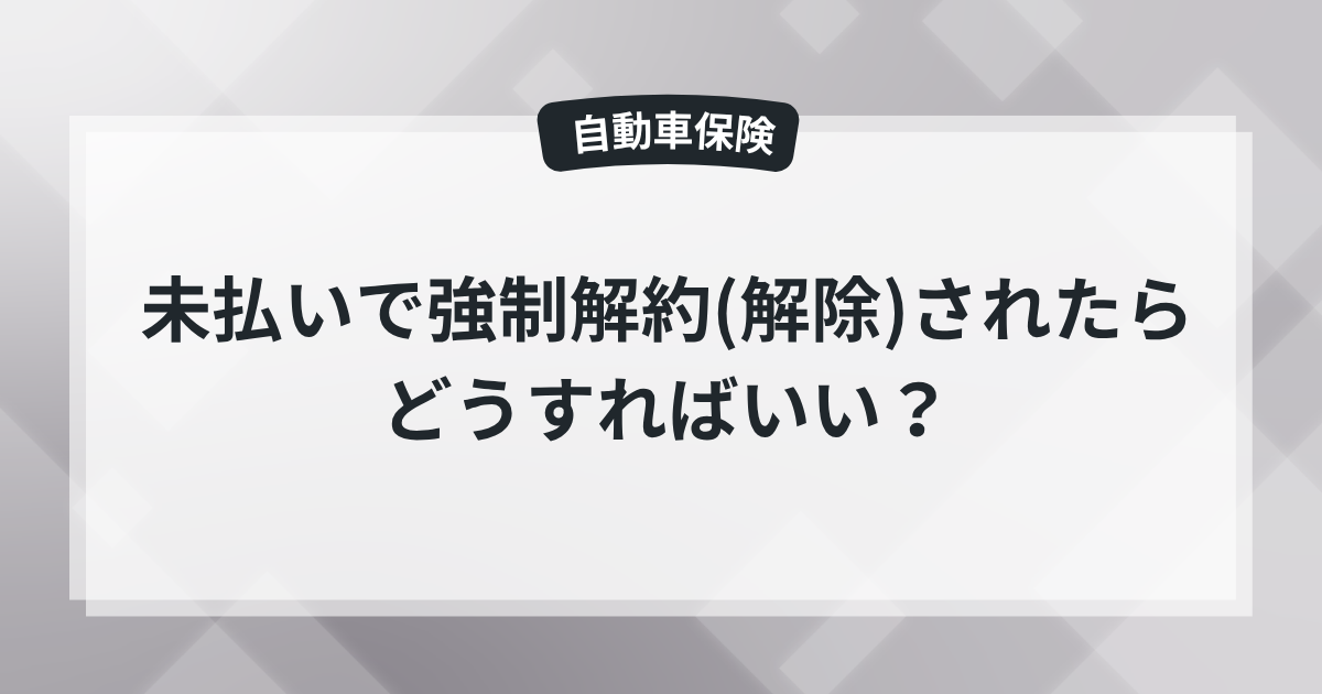 【自動車保険】未払いで強制解約(解除)されたらどうすればいい？現役保険屋の知恵袋の記事のアイキャッチ画像