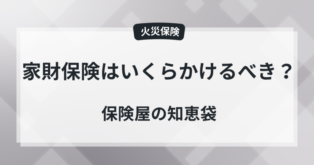 家財保険はいくらかけるべき？現役保険屋の知恵袋の記事のアイキャッチ画像